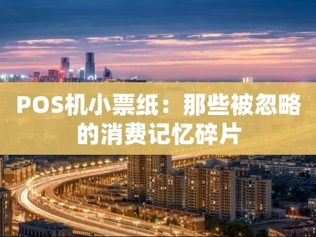 重庆POS机小票纸：那些被忽略的消费记忆碎片