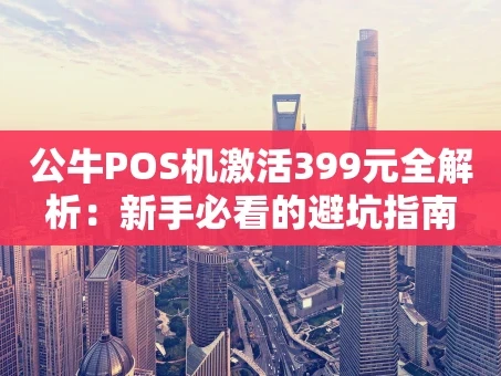 重庆公牛POS机激活399元全解析：新手必看的避坑指南
