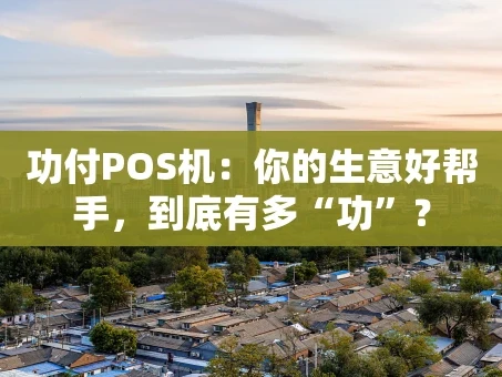 重庆功付POS机：你的生意好帮手，到底有多“功”？