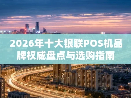 重庆2026年十大银联POS机品牌权威盘点与选购指南