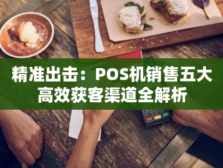 重庆精准出击：POS机销售五大高效获客渠道全解析