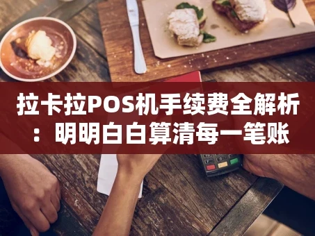 重庆拉卡拉POS机手续费全解析：明明白白算清每一笔账