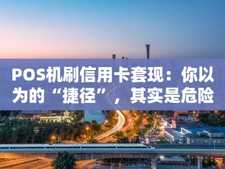 重庆POS机刷信用卡套现：你以为的“捷径”，其实是危险的陷阱