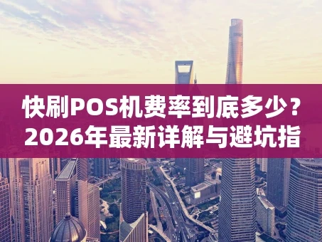 重庆快刷POS机费率到底多少？2026年最新详解与避坑指南