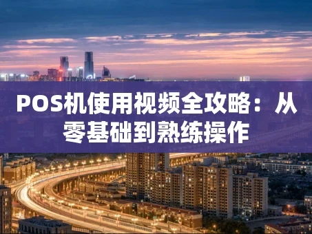 重庆POS机使用视频全攻略：从零基础到熟练操作