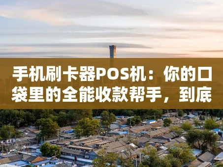 重庆手机刷卡器POS机：你的口袋里的全能收款帮手，到底该怎么选？