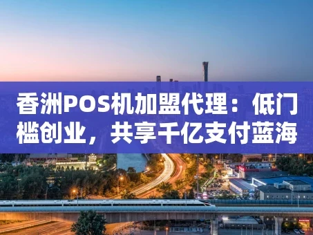 重庆香洲POS机加盟代理：低门槛创业，共享千亿支付蓝海