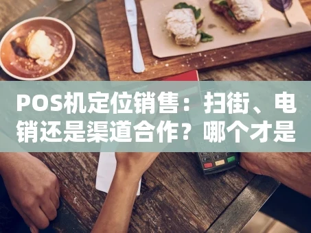 重庆POS机定位销售：扫街、电销还是渠道合作？哪个才是你的成交密码？