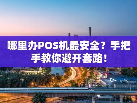 重庆哪里办POS机最安全？手把手教你避开套路！