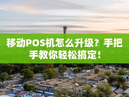 重庆移动POS机怎么升级？手把手教你轻松搞定！