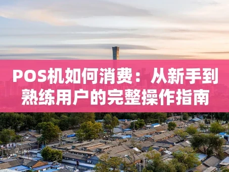 重庆POS机如何消费：从新手到熟练用户的完整操作指南