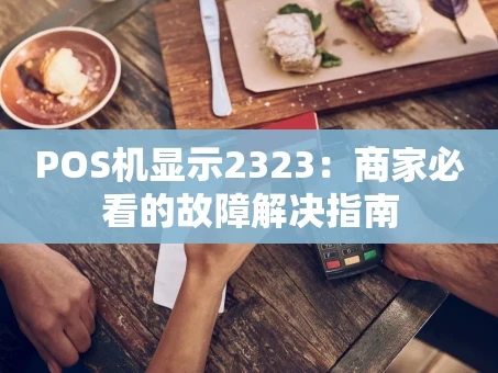 重庆POS机显示2323：商家必看的故障解决指南