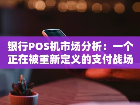重庆银行POS机市场分析：一个正在被重新定义的支付战场