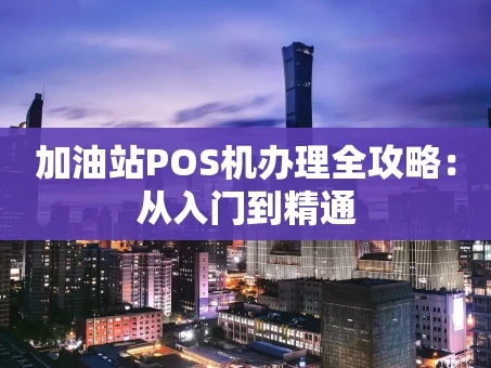重庆加油站POS机办理全攻略：从入门到精通