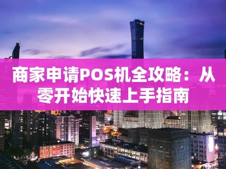 重庆商家申请POS机全攻略：从零开始快速上手指南