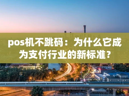 重庆pos机不跳码：为什么它成为支付行业的新标准？