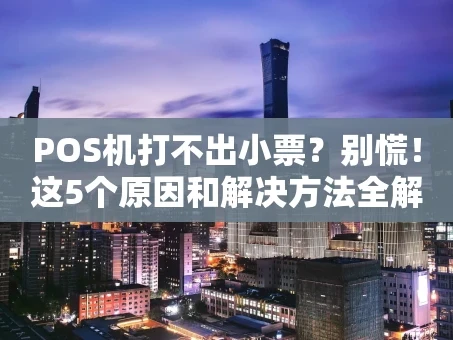 重庆POS机打不出小票？别慌！这5个原因和解决方法全解析