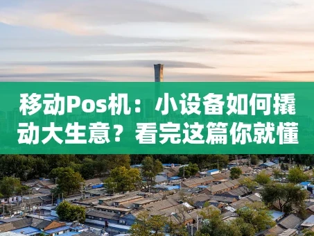 重庆移动Pos机：小设备如何撬动大生意？看完这篇你就懂了