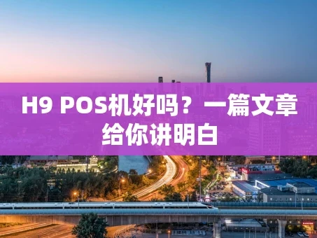 重庆H9 POS机好吗？一篇文章给你讲明白