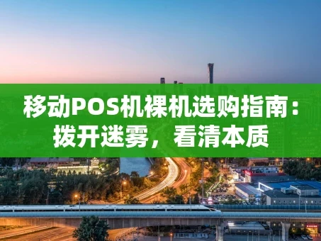 重庆移动POS机裸机选购指南：拨开迷雾，看清本质