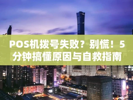 重庆POS机拨号失败？别慌！5分钟搞懂原因与自救指南