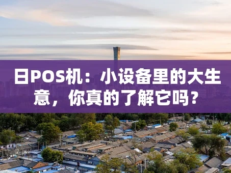 重庆日POS机：小设备里的大生意，你真的了解它吗？