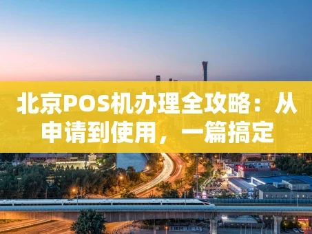 重庆北京POS机办理全攻略：从申请到使用，一篇搞定