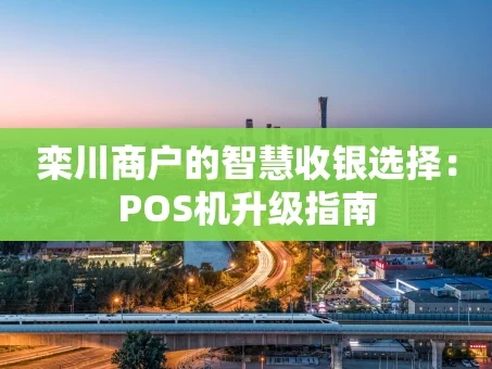 重庆栾川商户的智慧收银选择：POS机升级指南