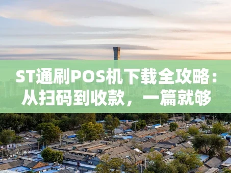 重庆ST通刷POS机下载全攻略：从扫码到收款，一篇就够