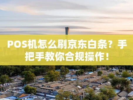 重庆POS机怎么刷京东白条？手把手教你合规操作！