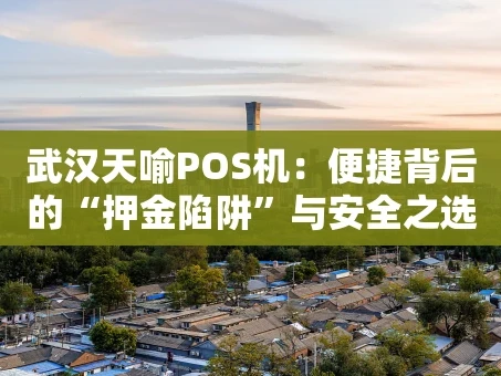 重庆武汉天喻POS机：便捷背后的“押金陷阱”与安全之选