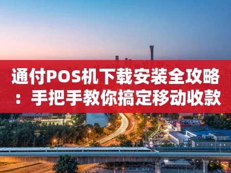 重庆通付POS机下载安装全攻略：手把手教你搞定移动收款