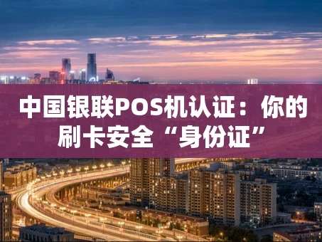 重庆中国银联POS机认证：你的刷卡安全“身份证”
