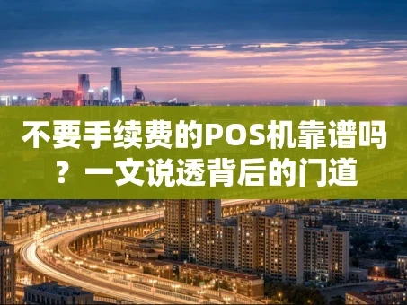 重庆不要手续费的POS机靠谱吗？一文说透背后的门道