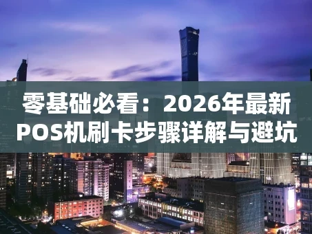 重庆零基础必看：2026年最新POS机刷卡步骤详解与避坑指南