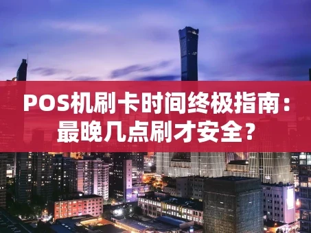 重庆POS机刷卡时间终极指南：最晚几点刷才安全？