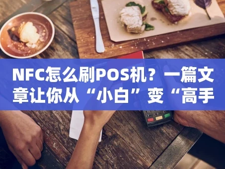 重庆NFC怎么刷POS机？一篇文章让你从“小白”变“高手”