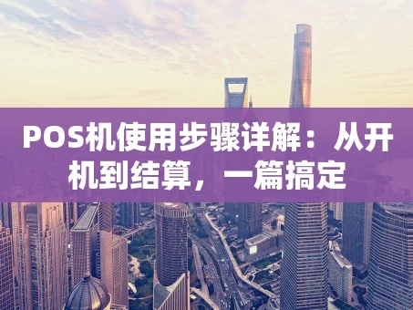 重庆POS机使用步骤详解：从开机到结算，一篇搞定
