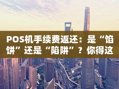 重庆POS机手续费返还：是“馅饼”还是“陷阱”？你得这么看