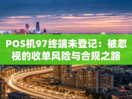 重庆POS机97终端未登记：被忽视的收单风险与合规之路