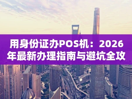 重庆用身份证办POS机：2026年最新办理指南与避坑全攻略
