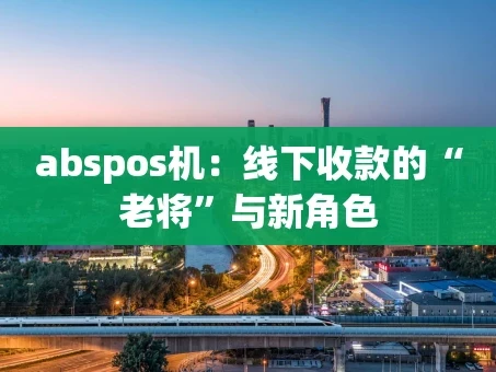 重庆abspos机：线下收款的“老将”与新角色