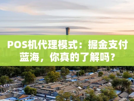 重庆POS机代理模式：掘金支付蓝海，你真的了解吗？