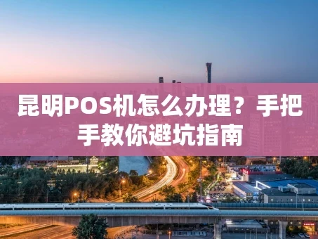 重庆昆明POS机怎么办理？手把手教你避坑指南