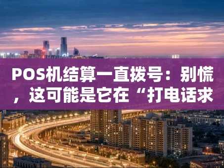重庆POS机结算一直拨号：别慌，这可能是它在“打电话求救”！
