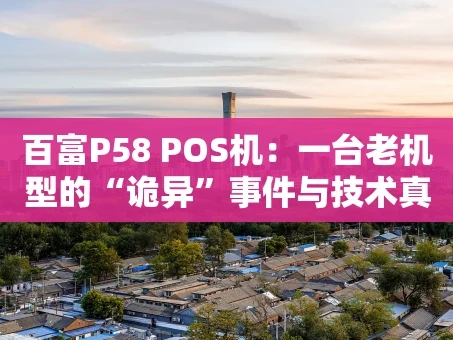 重庆百富P58 POS机：一台老机型的“诡异”事件与技术真相