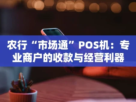 重庆农行“市场通”POS机：专业商户的收款与经营利器