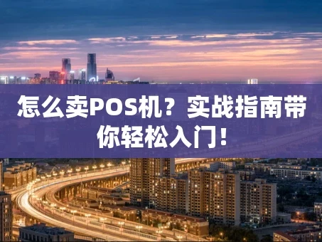 重庆怎么卖POS机？实战指南带你轻松入门！