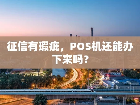 重庆征信有瑕疵，POS机还能办下来吗？