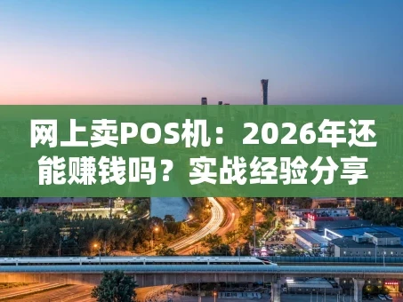 重庆网上卖POS机：2026年还能赚钱吗？实战经验分享